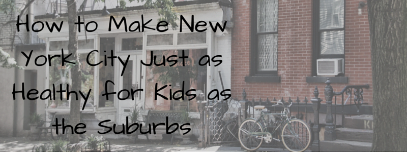 How-to-Make-New-York-City-Just-as-Healthy-for-Kids-as-the-Suburbs-blog-header